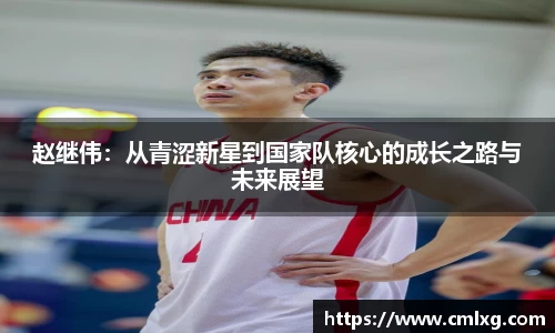beats365赵继伟：从青涩新星到国家队核心的成长之路与未来展望