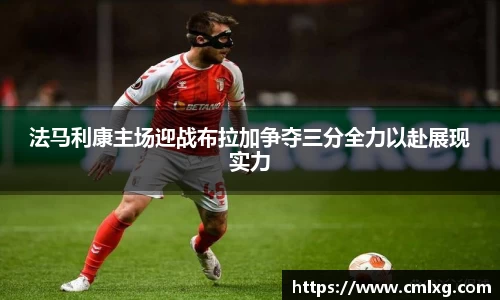 beats365法马利康主场迎战布拉加争夺三分全力以赴展现实力