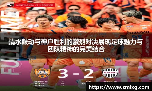 beats365清水鼓动与神户胜利的激烈对决展现足球魅力与团队精神的完美结合